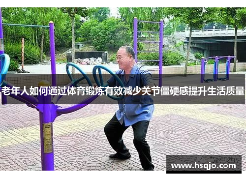老年人如何通过体育锻炼有效减少关节僵硬感提升生活质量